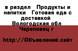  в раздел : Продукты и напитки » Готовая еда с доставкой . Вологодская обл.,Череповец г.